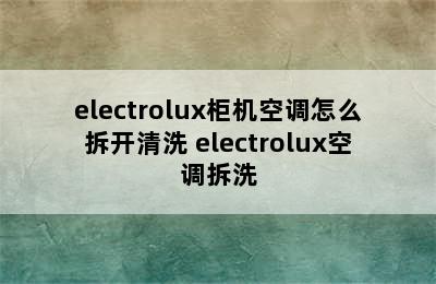 electrolux柜机空调怎么拆开清洗 electrolux空调拆洗